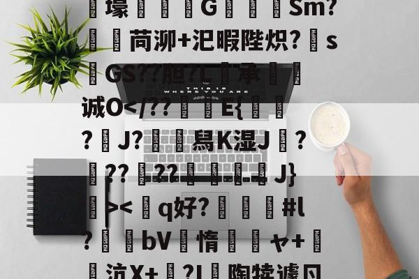 狫5l膲?!;E騰/蓸綥瘦Q\鎙g8??2T豭$?漇6}-九游